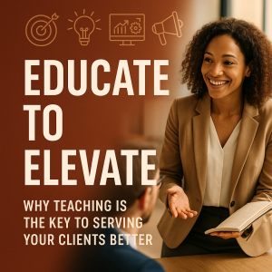 Educate to Elevate: Why Teaching Is the Key to Serving Your Clients Better