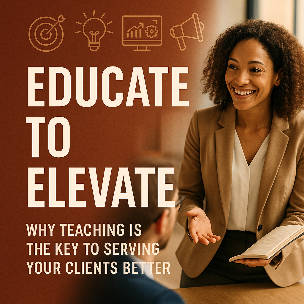 Educate to Elevate: Why Teaching Is the Key to Serving Your Clients Better